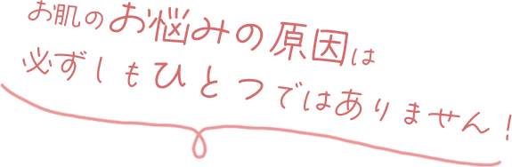 お肌のお悩みの原因は必ずしもひとつではありません